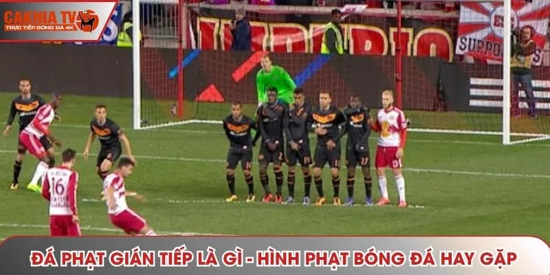Đá phạt gián tiếp là gì - Hình phạt bóng đá hay gặp