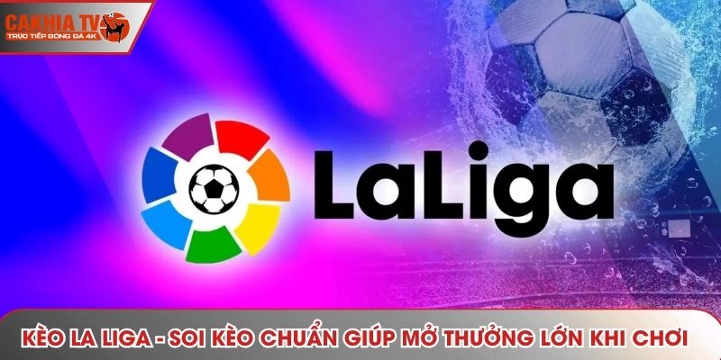 Kèo La Liga - Soi Kèo Chuẩn Giúp Mở Thưởng Lớn Khi Chơi