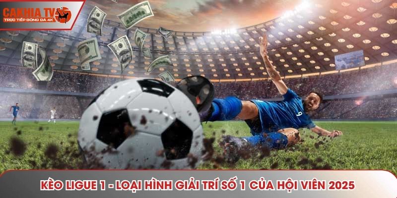 Kèo Ligue 1 - Siêu Phẩm Giải Trí Hot Nhất Web Cakhiatv