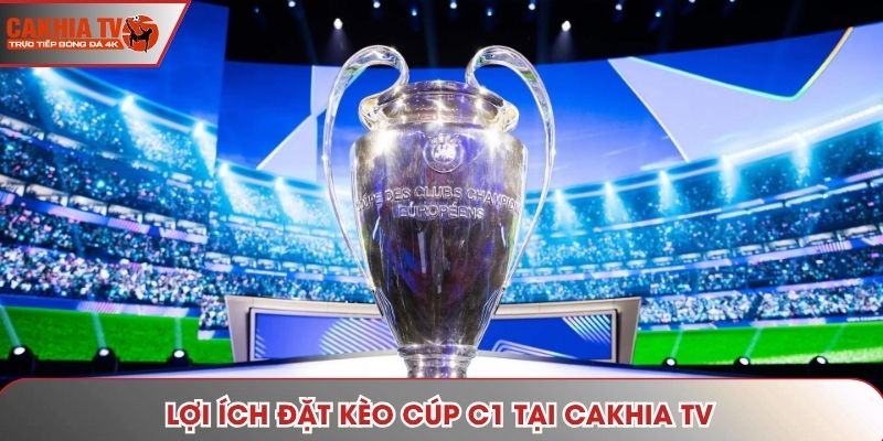 Lợi ích đặt kèo cúp C1 tại Cakhia TV