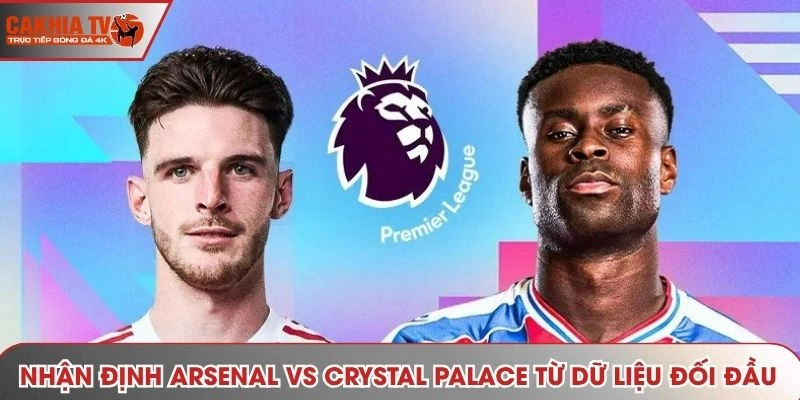 Nhận định Arsenal vs Crystal Palace - thống kê kết quả gặp nhau