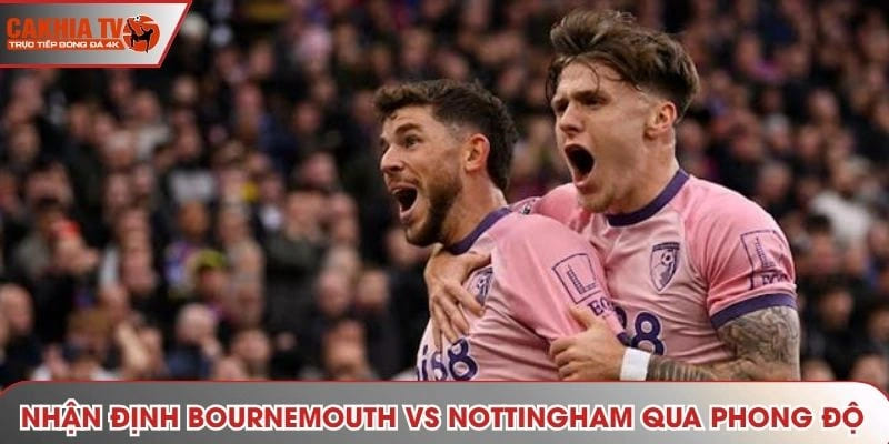 Nhận định Bournemouth vs Nottingham - phong độ trước thềm màn thư hùng