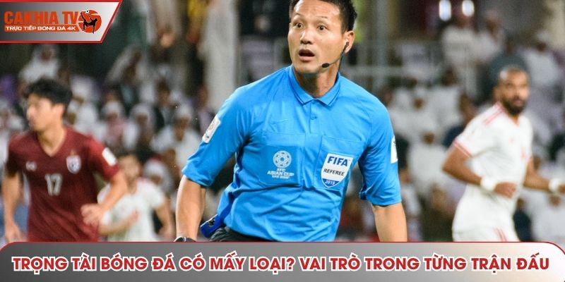 Trọng Tài Bóng Đá Có Mấy Loại? Vai Trò Trong Từng Trận Đấu