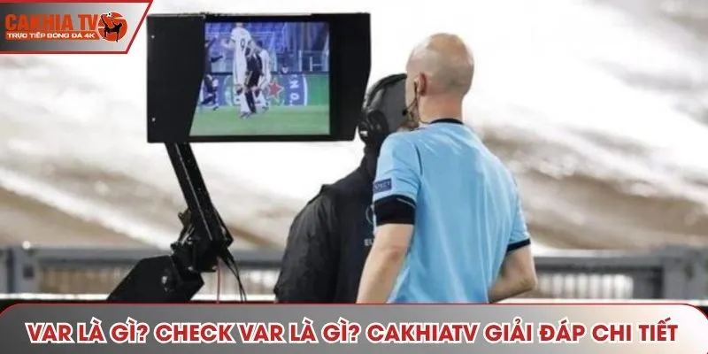 VAR Là Gì? Tìm Hiểu 5 Quy Định Quan Trọng Nhất Cùng CAKHIATV